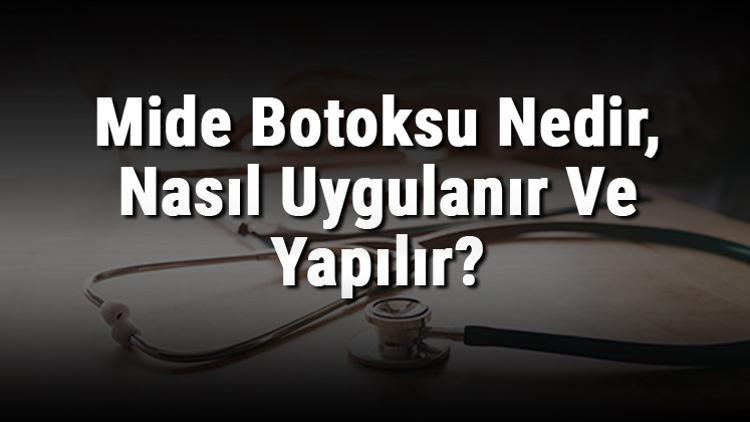 Mide Botoksu Nedir, Nasıl Uygulanır Ve Yapılır? Mide Botoksu Zararları Var Mıdır Ve Sonrası Beslenme Nasıl Olur