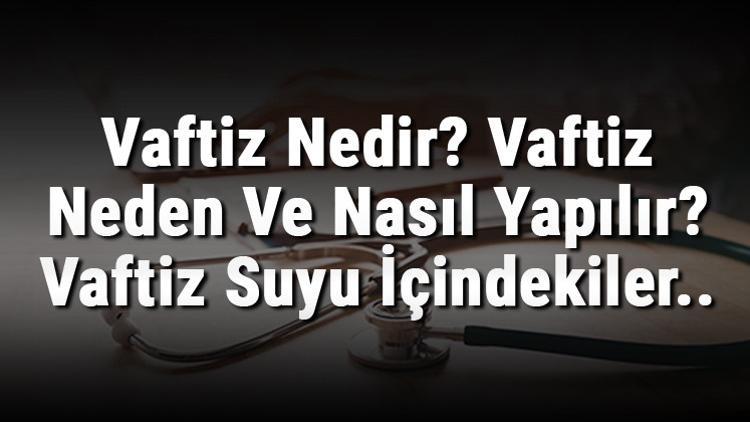 Vaftiz Nedir? Vaftiz Neden Ve Nasıl Yapılır? Vaftiz Suyu İçindekiler..