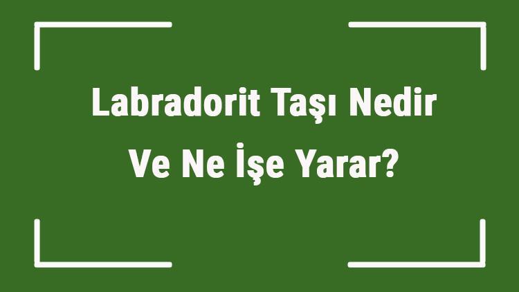 Labradorit Taşı Nedir Ve Ne İşe Yarar? Labradorit Taşı Nasıl Anlaşılır Ve Kullanılır? Labradorit Taşı Faydaları Ve Özellikleri