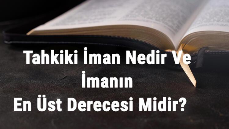 tahkiki iman nedir ve imanin en ust derecesi midir tahkiki iman ornekleri