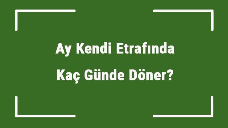 ay kendi etrafinda kac gunde doner tam turunu ve donusunu ne kadar surede tamamlar