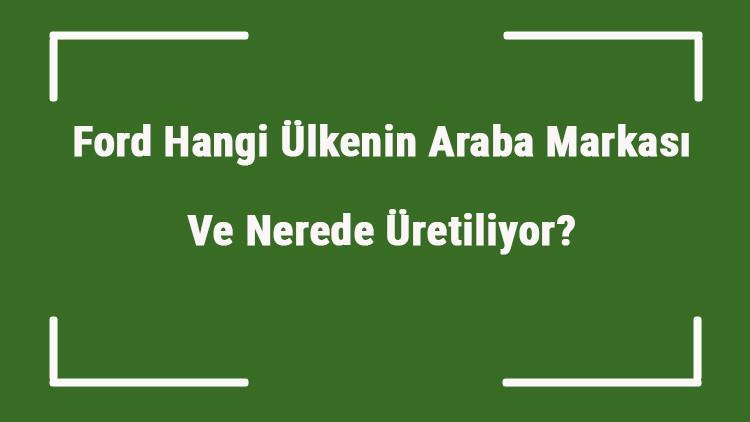 ford hangi ulkenin araba markasi ve nerede uretiliyor ford ne zaman kuruldu sahibi kim ve kisaca tarihcesi ford hangi ulkenin araba markasi ve nerede uretiliyor ford ne zaman kuruldu sahibi kim ve kisaca tarihcesi