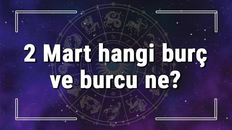 2 Mart hangi burç ve burcu ne? 2 Mart tarihde bugün, doğan Türk ile yabancı ünlüler, yükseleni ve özellikleri