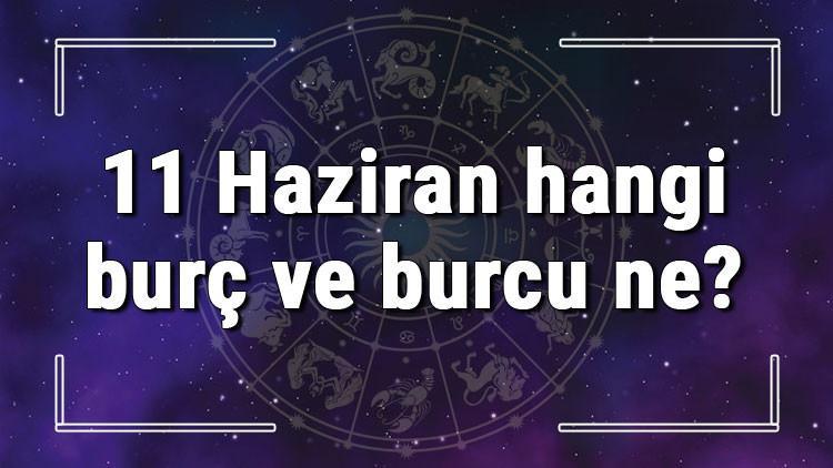 11 Haziran hangi burç ve burcu ne? 11 Haziran tarihde bugün, doğan Türk ile yabancı ünlüler, yükseleni ve özellikleri