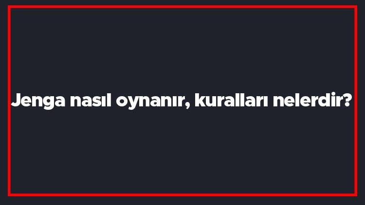 Jenga nasıl oynanır, kuralları nelerdir? Jenga denge oyununun oynanışı..