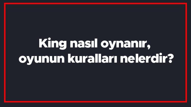 King nasıl oynanır, oyunun kuralları nelerdir? King puanlaması nasıl yapılır?