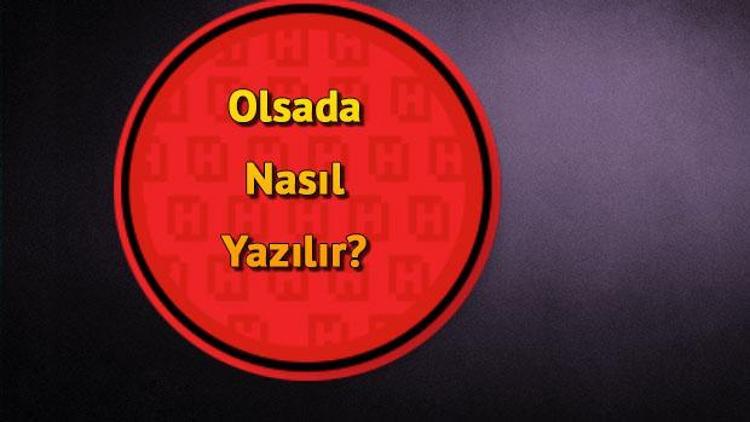 olsada nasil yazilir tdk ya gore olsada kelimesinin dogru yazimi