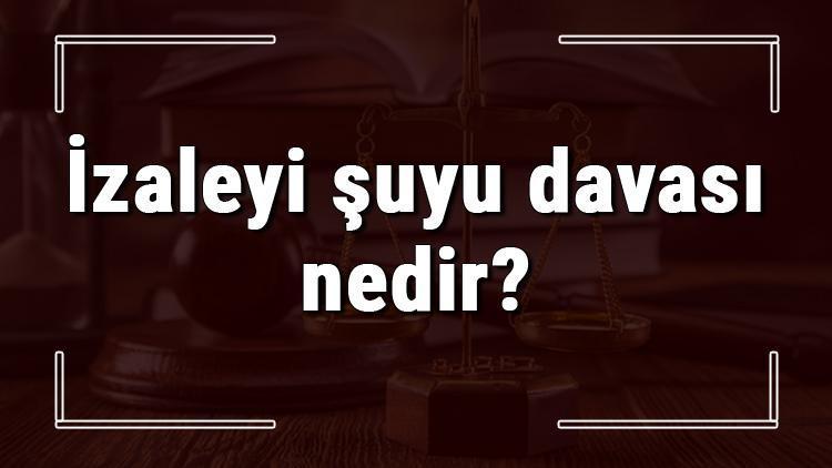 izaleyi suyu davasi nedir nerede ve nasil acilir izaleyi suyu davasi ne kadar surer ve ucreti