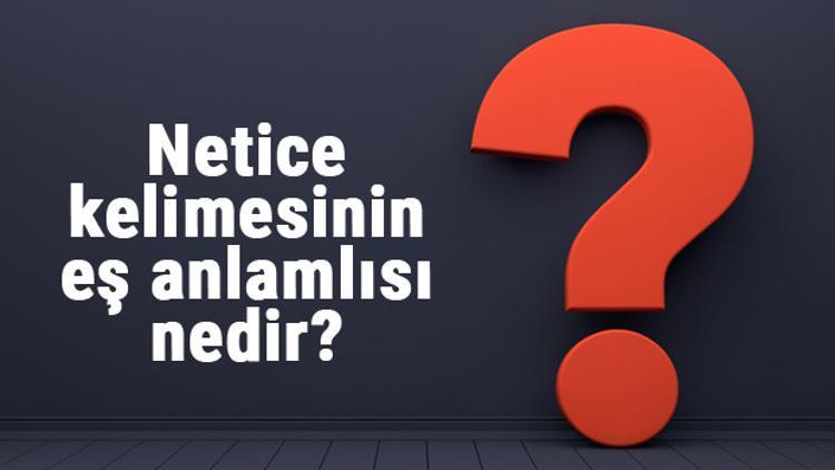 netice kelimesinin es anlamlisi nedir neticenin es anlami ile ornek cumleler tdk netice kelimesinin es anlamlisi nedir neticenin es anlami ile ornek cumleler tdk