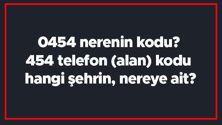 0454 nerenin kodu 454 telefon alan kodu hangi sehrin nereye ait 0454 nerenin kodu 454 telefon alan kodu hangi sehrin nereye ait
