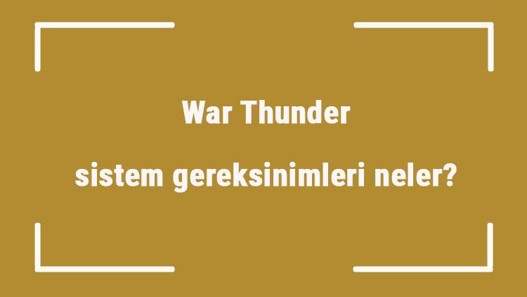 War Thunder sistem gereksinimleri neler War Thunder için önerilen ve minimum (en düşük) gereksinimler