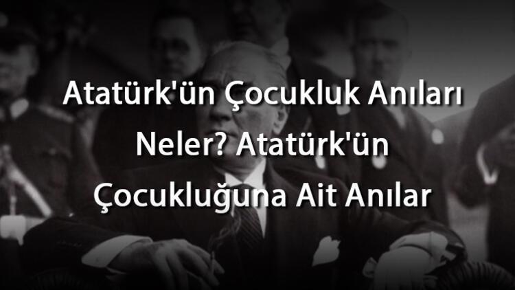 Atatürkün Çocukluk Anıları Neler Atatürkün Çocukluğuna Ait Anılar
