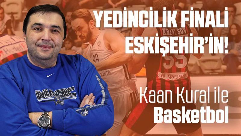 Kaan Kural yorumluyor... Yedincilik finali Eskişehir'in!