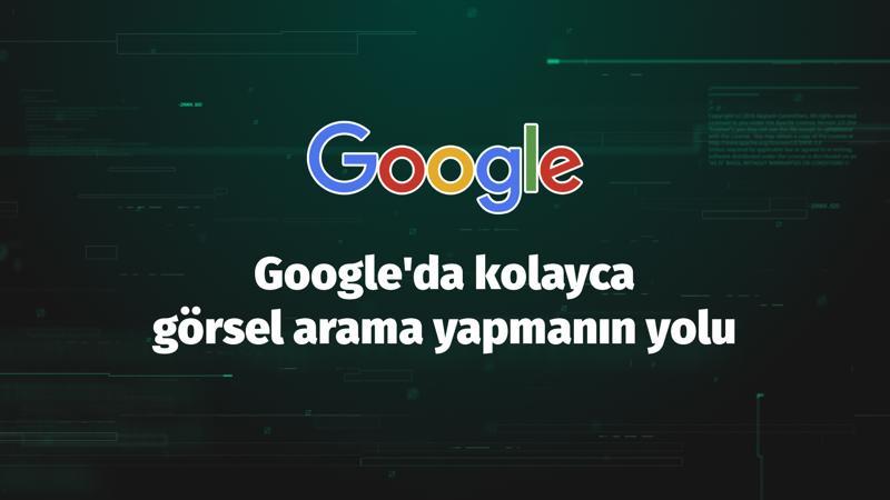 Google'da kolayca görsel arama nasıl yapılır?