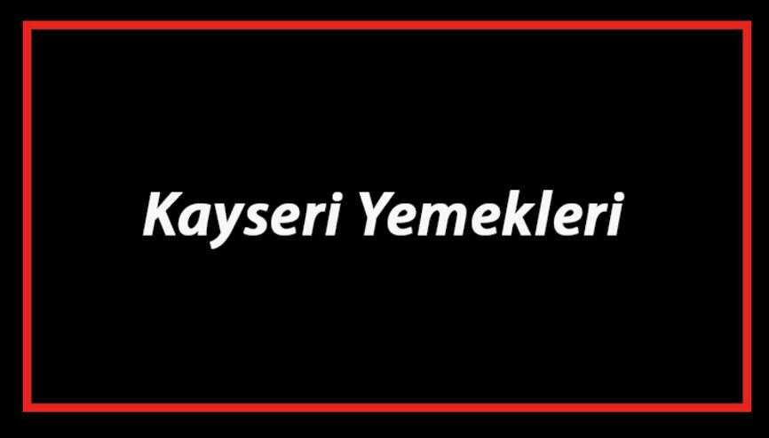 kayseri yemekleri haberleri son dakika kayseri yemekleri hakkinda guncel haber ve bilgiler