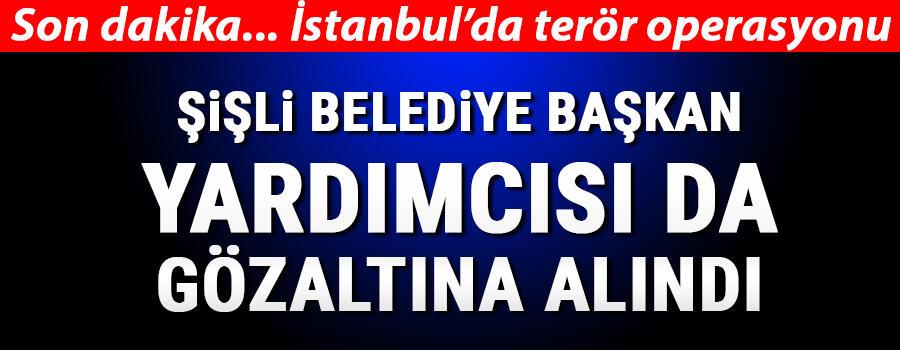 Son dakika haberler... İstanbulda terör operasyonu Şişli Belediye Başkan Yardımcısı da gözaltında